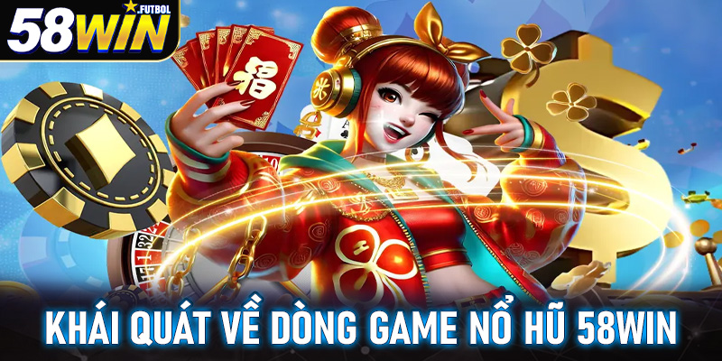 Khái quát chung về dòng game nổ hũ 58win