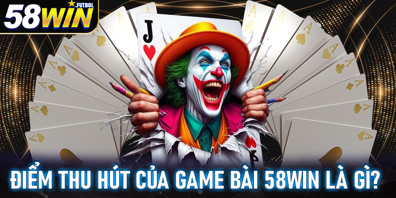 Điểm thu hút người chơi đến vơi sảnh cá cược game bài 58win là gì?