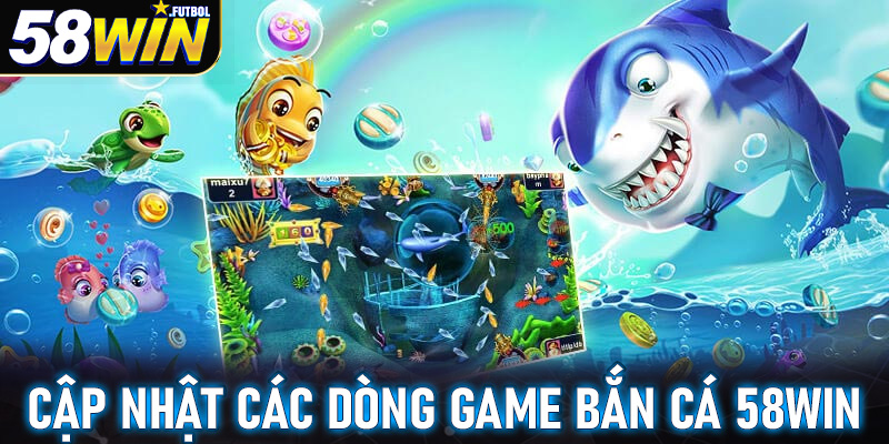 Cập nhật các dòng game bắn cá 58win được ưa chuộng nhất trên thị trường hiện nay