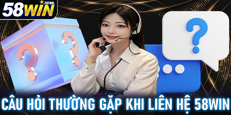 FAQ - Tất cả những thắc mắc thường gặp khi liên hệ 58win