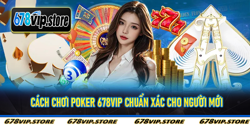 Cách chơi Poker 678Vip chuẩn xác cho người mới