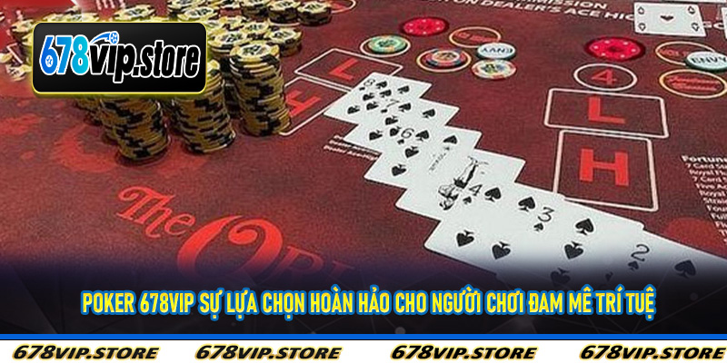 Poker 678Vip sự lựa chọn hoàn hảo cho người chơi đam mê trí tuệ